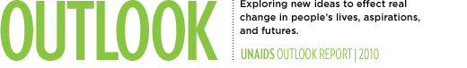 Outlook - Exploring new ideas to effect real change in people's lives, aspirations and futures. UNAIDS Outlook Report 2010.
