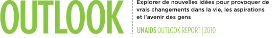 Outlook - Exploring new ideas to effect real change in people's lives, aspirations and futures. UNAIDS Outlook Report 2010.
